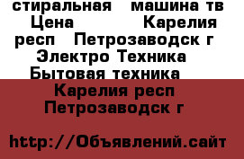 стиральная   машина тв › Цена ­ 4 000 - Карелия респ., Петрозаводск г. Электро-Техника » Бытовая техника   . Карелия респ.,Петрозаводск г.